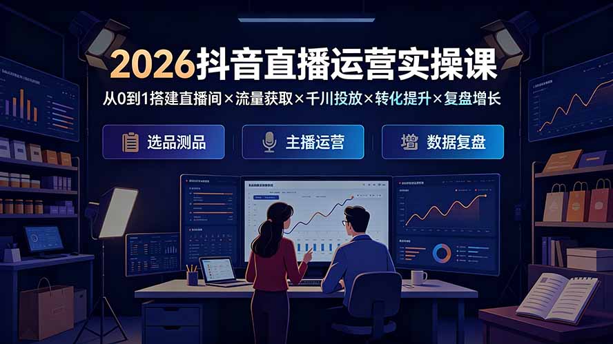 2026抖音直播运营实操课：从0到1搭建直播间×流量获取×千川投放×转化提升×复盘增长，系统掌握完整闭环-hl998
