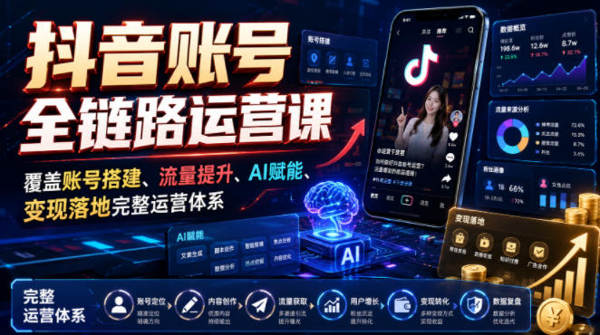 抖音账号全链路运营课，覆盖账号搭建、流量提升、AI赋能、变现落地完整运营体系-hl998