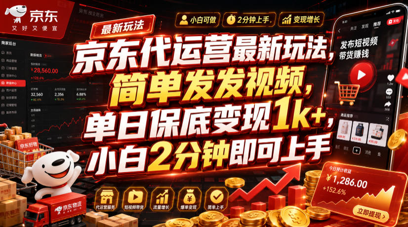 京东代运营最新玩法，简单发发视频，单日保底变现1k+，小白2分钟即可上手【揭秘】-hl998