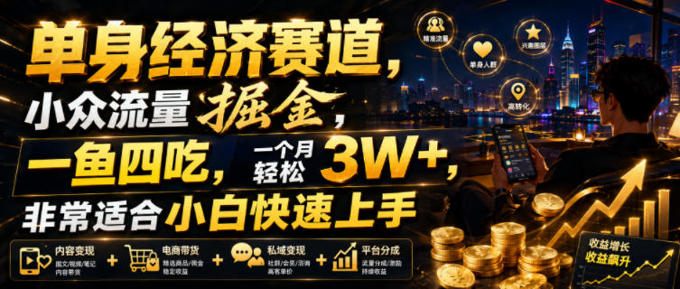 单身经济赛道，小众流量掘金，一鱼四吃，一个月轻松3W+，非常适合小白快速上手【揭秘】-hl998