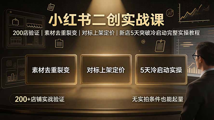 小红书二创实战课：200店验证｜素材去重裂变｜对标上架定价｜新店5天突破冷启动完整实操教程-hl998