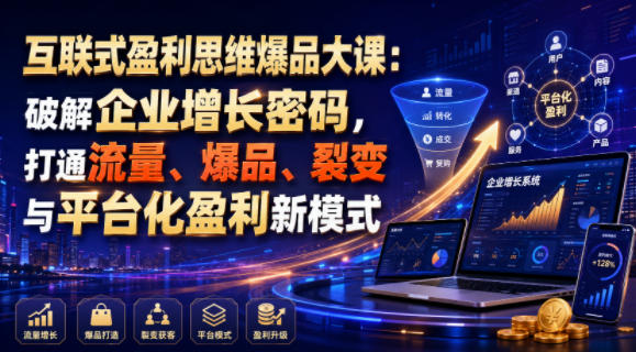 互联式盈利思维爆品大课：破解企业增长密码，打通流量、爆品、裂变与平台化盈利新模式-hl998