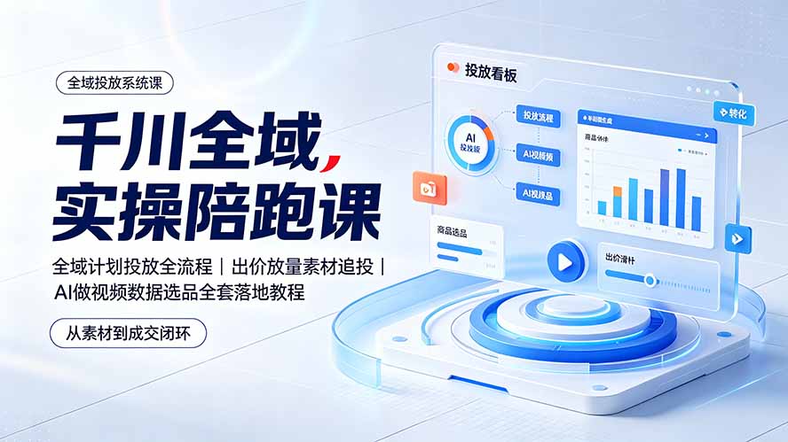千川全域实操陪跑课：全域计划投放全流程｜出价放量素材追投｜AI做视频数据选品全套落地教程-hl998