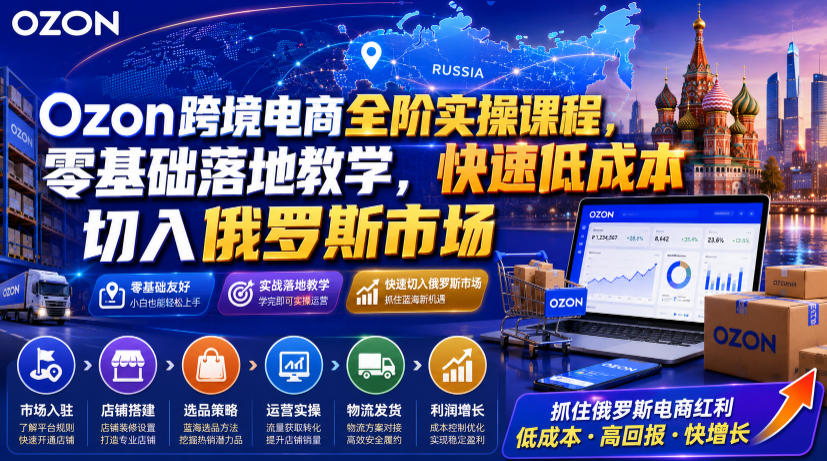 Ozon跨境电商全阶实操课程，零基础落地教学，快速低成本切入俄罗斯市场-hl998