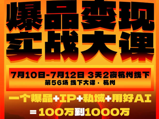 爆品变现实战大课，从爆品，到流量，到成交，一个爆品+IP+私域+用好AI=100W到1000W(7月10-12日)-hl998
