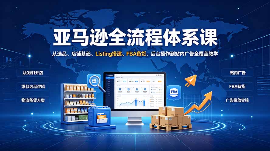 亚马逊全流程体系课：从选品、店铺基础、Listing搭建、FBA备货、后台操作到站内广告全覆盖教学-hl998