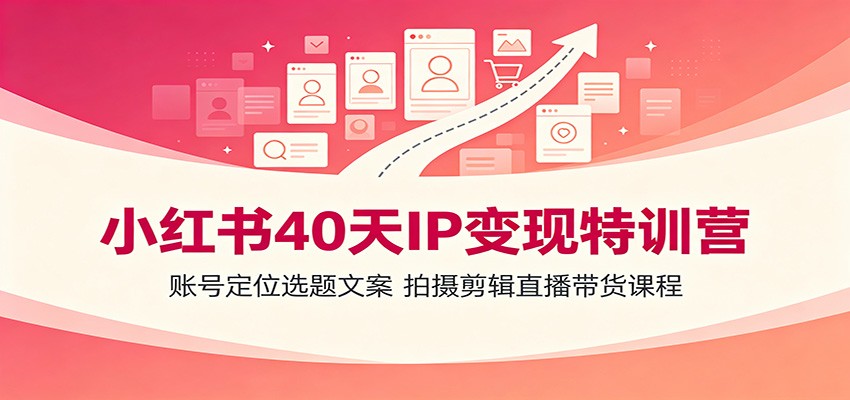 小红书40天IP变现特训营：账号定位选题文案，拍摄剪辑直播带货课程-hl998