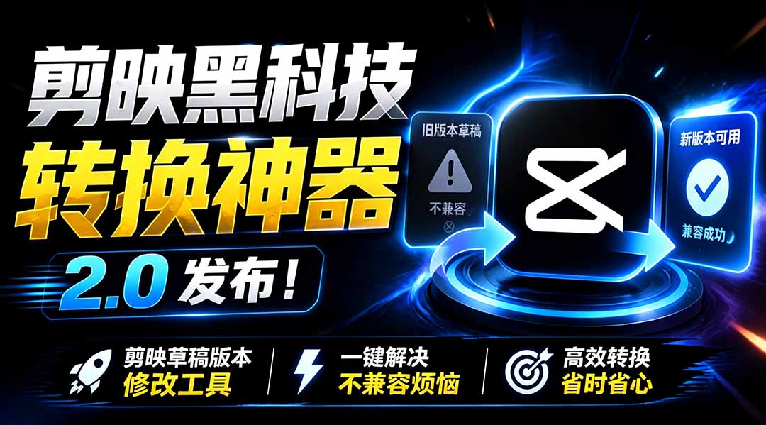 最新剪映黑科技转换神器 2.0 发布！剪映草稿版本修改工具 ，一键解决剪映草稿不兼容烦恼，完全免费-hl998